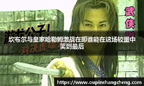 坎布尔与皇家哈勒姆激战在即谁能在这场较量中笑到最后