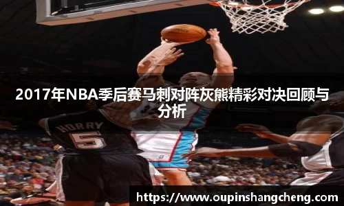 2017年NBA季后赛马刺对阵灰熊精彩对决回顾与分析