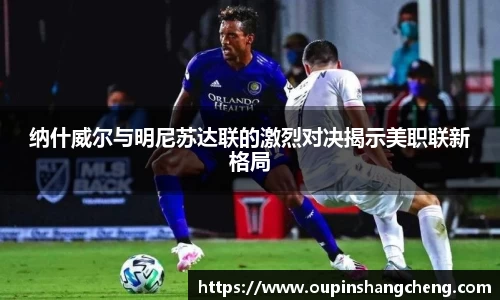 纳什威尔与明尼苏达联的激烈对决揭示美职联新格局